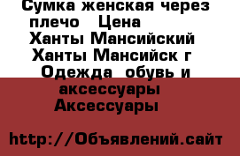 Сумка женская через плечо › Цена ­ 4 000 - Ханты-Мансийский, Ханты-Мансийск г. Одежда, обувь и аксессуары » Аксессуары   
